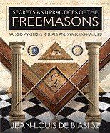 Secrets & practices of the freemasons - sacred mysteries, rituals and symbo