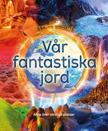 Vår fantastiska jord : atlas över otroliga platser
